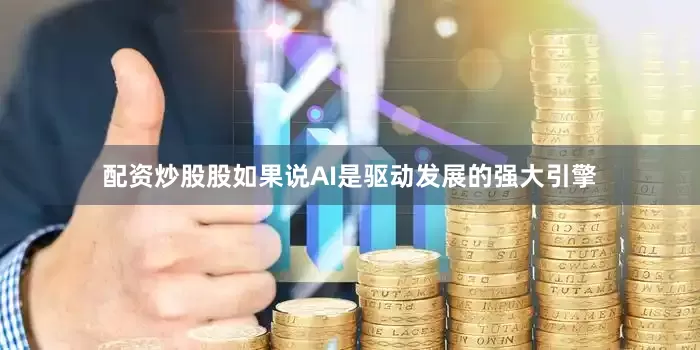 配资炒股股　　如果说AI是驱动发展的强大引擎