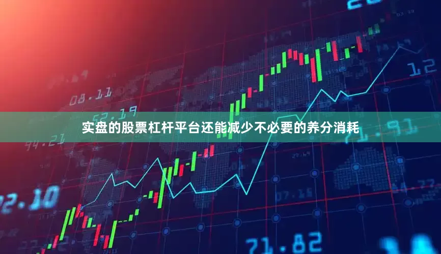 实盘的股票杠杆平台还能减少不必要的养分消耗