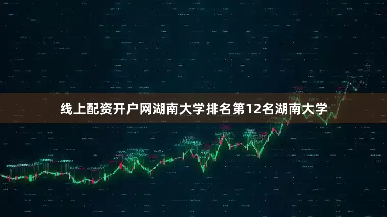 线上配资开户网湖南大学排名第12名湖南大学