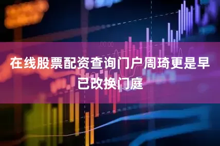 在线股票配资查询门户周琦更是早已改换门庭