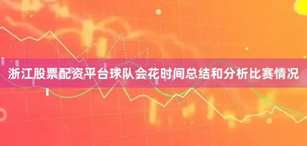 浙江股票配资平台球队会花时间总结和分析比赛情况