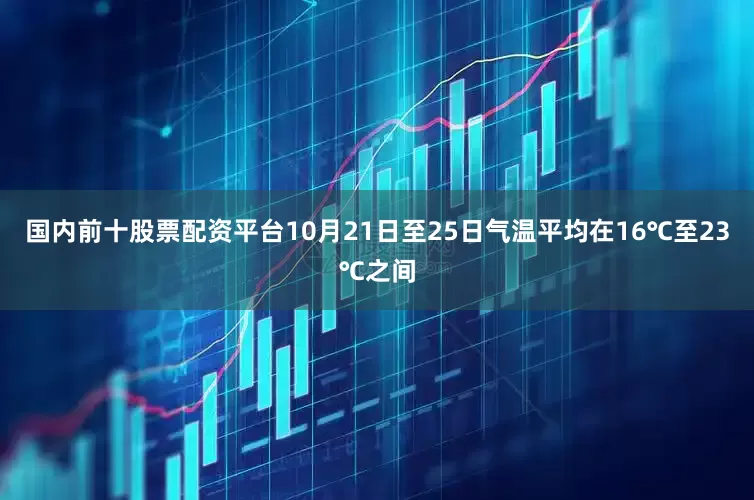 国内前十股票配资平台10月21日至25日气温平均在16℃至23℃之间